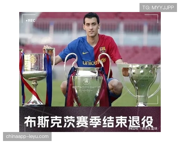 布斯克茨：巴萨中场核心的传奇生涯与深远影响力解析