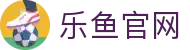 leyu乐鱼体育官方网站 - 体验全新升级的体育世界